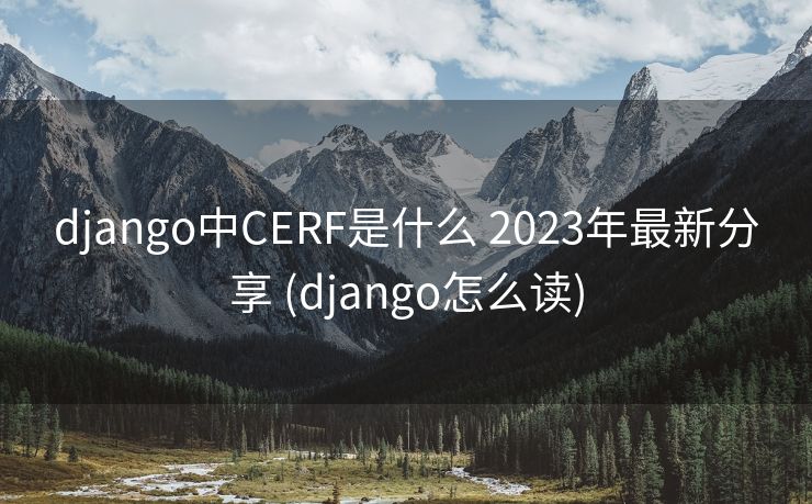 django中CERF是什么 2023年最新分享 (django怎么读) django中CERF是什么 2023年最新分享 (django怎么读)