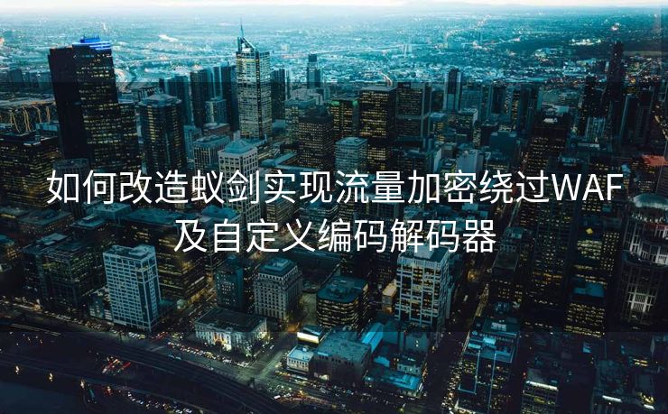 如何改造蚁剑实现流量加密绕过WAF及自定义编码解码器