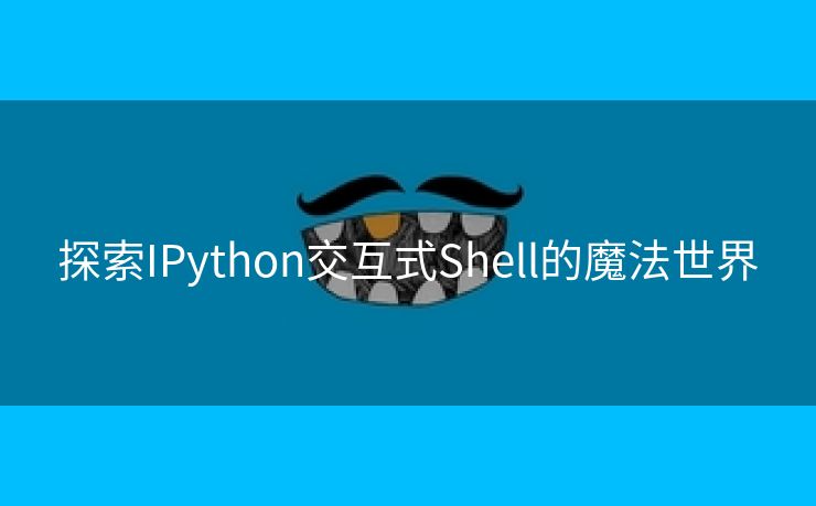 探索IPython交互式Shell的魔法世界