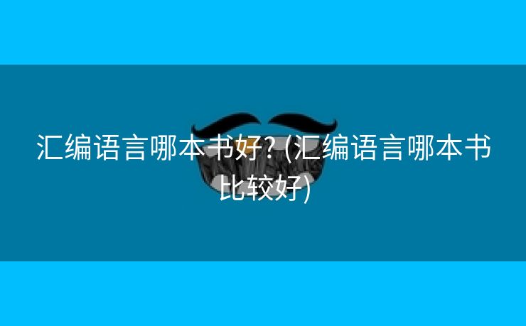 汇编语言哪本书好? (汇编语言哪本书比较好)