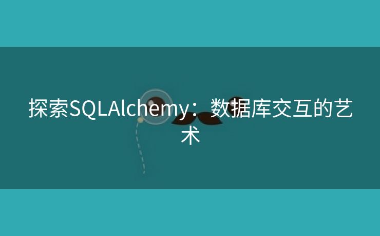 探索SQLAlchemy：数据库交互的艺术