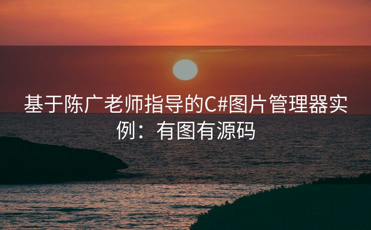 基于陈广老师指导的C#图片管理器实例:有图有源码 基于陈广老师指导的C#图片管理器实例:有图有源码