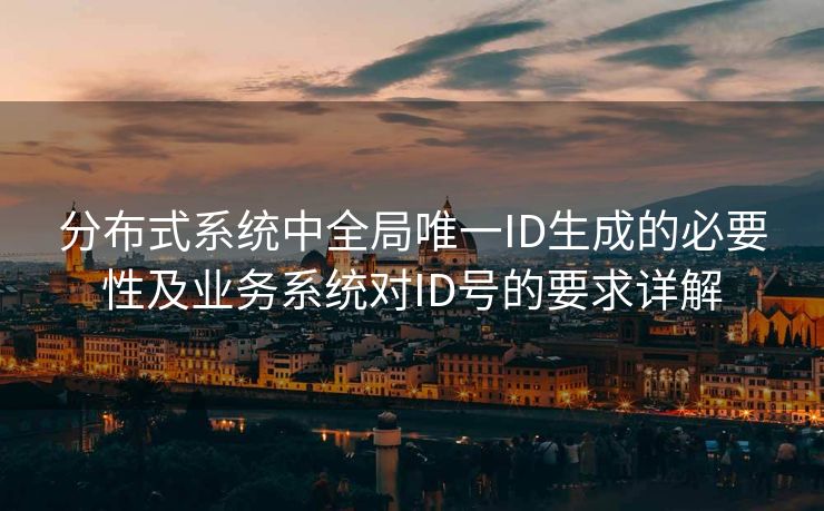 分布式系统中全局唯一ID生成的必要性及业务系统对ID号的要求详解