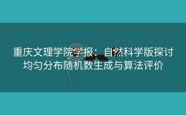 重庆文理学院学报：自然科学版探讨均匀分布随机数生成与算法评价
