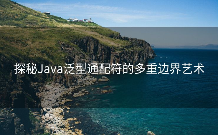 探秘Java泛型通配符的多重边界艺术