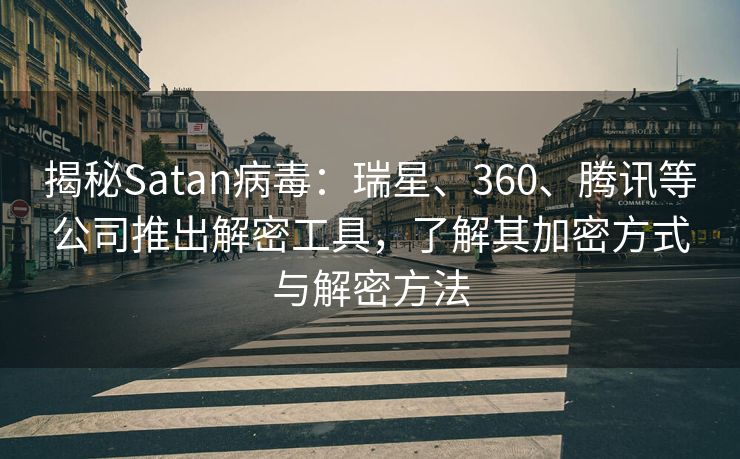 揭秘Satan病毒：瑞星、360、腾讯等公司推出解密工具，了解其加密方式与解密方法