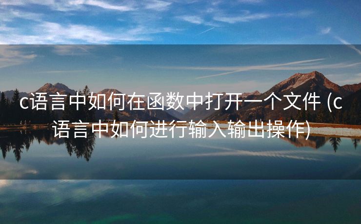 c语言中如何在函数中打开一个文件 (c语言中如何进行输入输出操作)