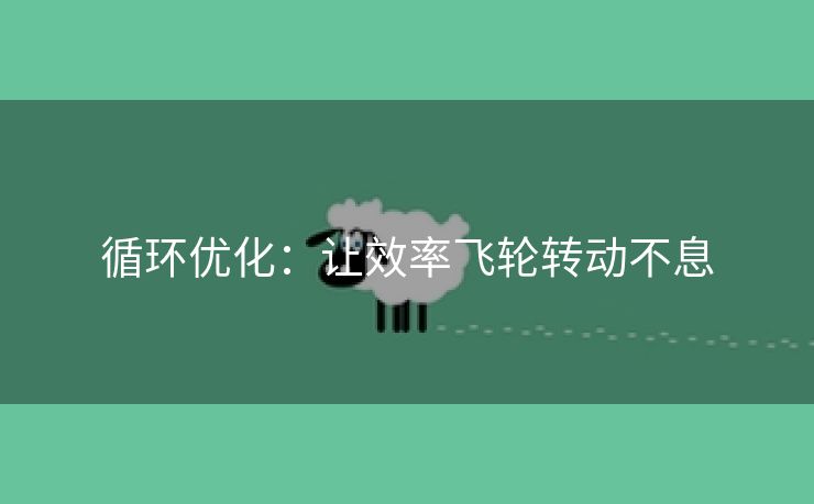 循环优化：让效率飞轮转动不息