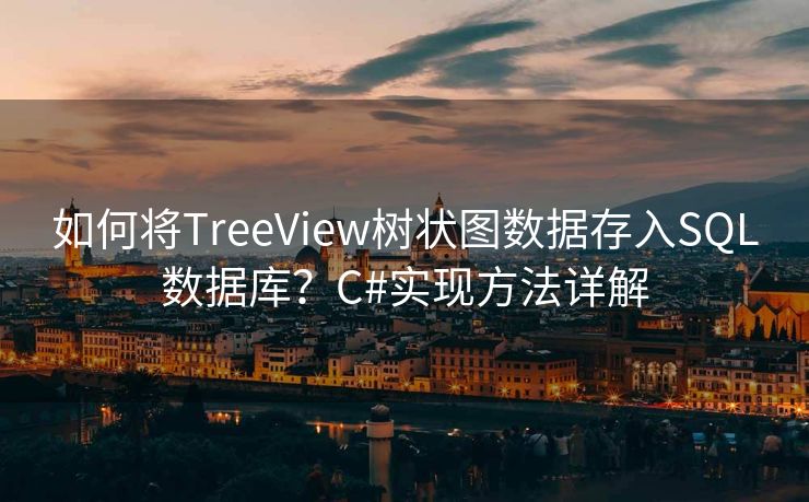 如何将TreeView树状图数据存入SQL数据库?C#实现方法详解 如何将TreeView树状图数据存入SQL数据库?C#实现方法详解