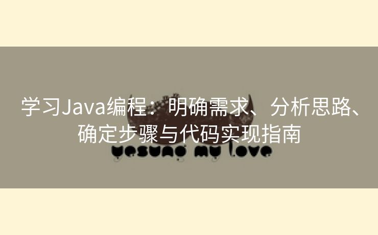 学习Java编程:明确需求、分析思路、确定步骤与代码实现指南 学习Java编程:明确需求、分析思路、确定步骤与代码实现指南