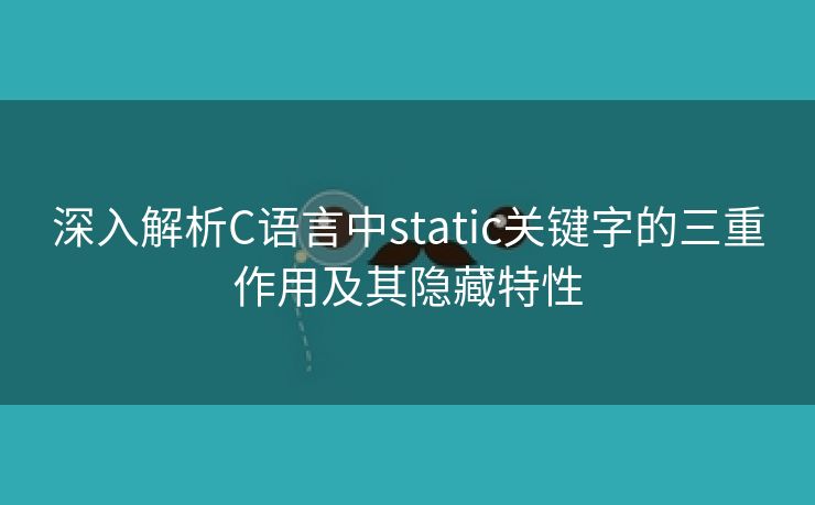 深入解析C语言中static关键字的三重作用及其隐藏特性