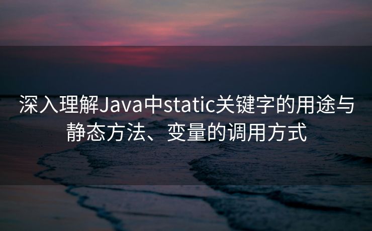 深入理解Java中static关键字的用途与静态方法、变量的调用方式