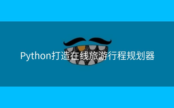 Python打造在线旅游行程规划器