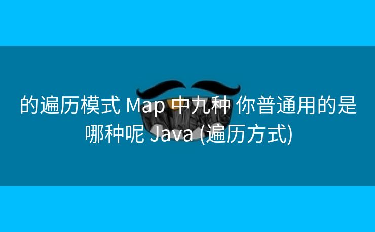 的遍历模式 Map 中九种 你普通用的是哪种呢 Java (遍历方式)