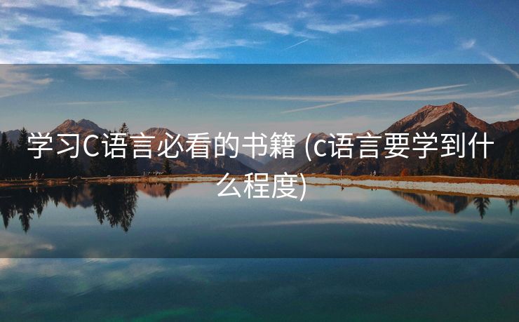学习C语言必看的书籍 (c语言要学到什么程度)