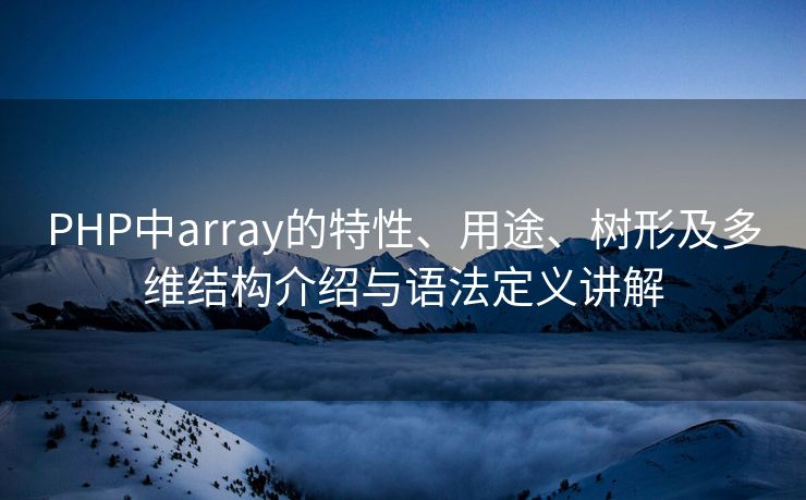 PHP中array的特性、用途、树形及多维结构介绍与语法定义讲解