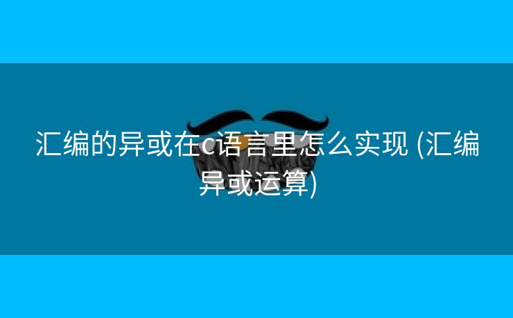 汇编的异或在c语言里怎么实现 (汇编异或运算) 汇编的异或在c语言里怎么实现 (汇编异或运算)