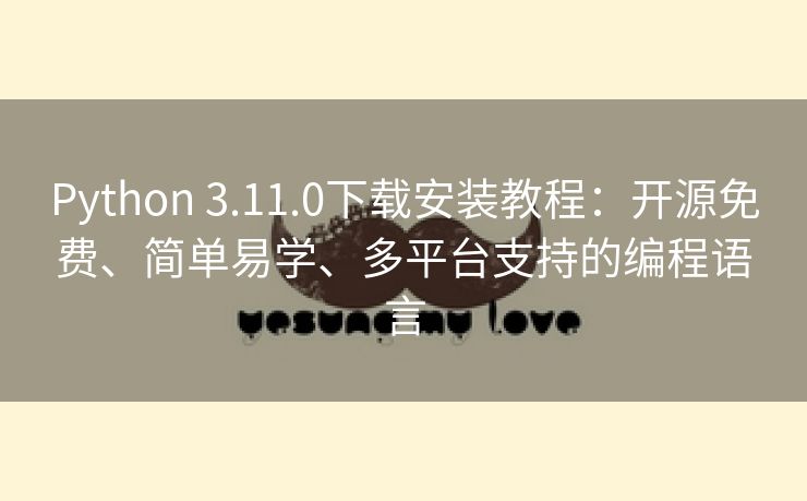 Python 3.11.0下载安装教程：开源免费、简单易学、多平台支持的编程语言