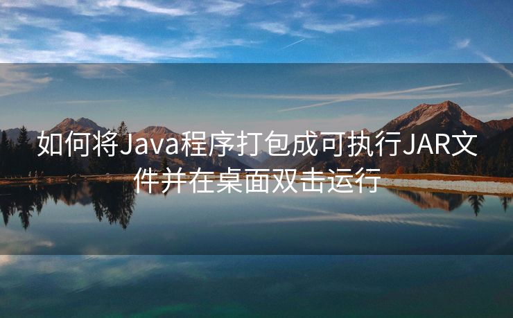 如何将Java程序打包成可执行JAR文件并在桌面双击运行