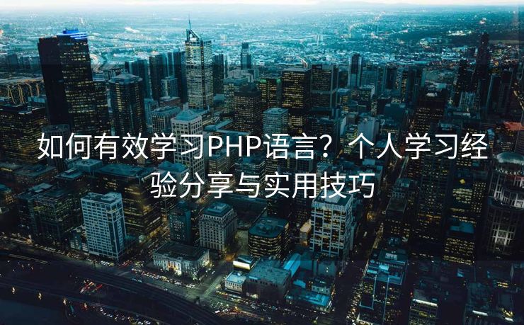如何有效学习PHP语言？个人学习经验分享与实用技巧