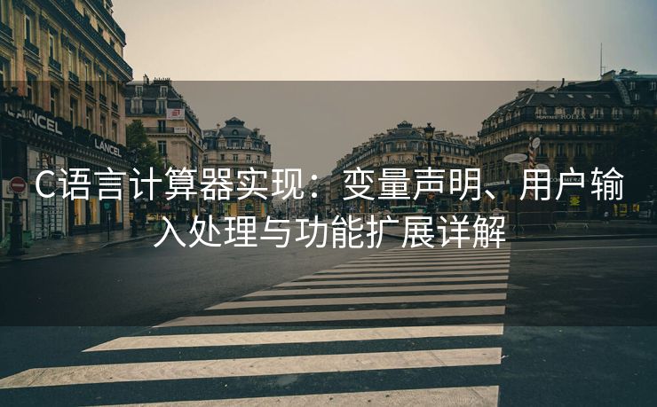 C语言计算器实现：变量声明、用户输入处理与功能扩展详解