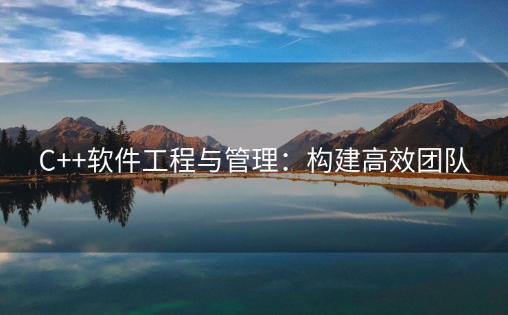 C++软件工程与管理：构建高效团队