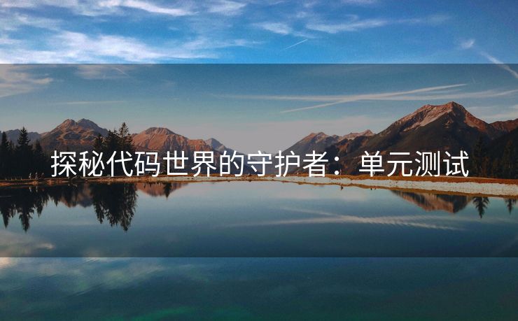 探秘代码世界的守护者:单元测试 探秘代码世界的守护者:单元测试