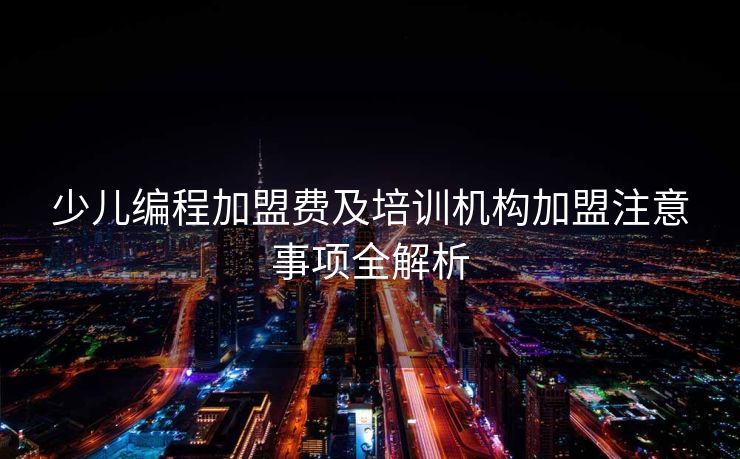 少儿编程加盟费及培训机构加盟注意事项全解析