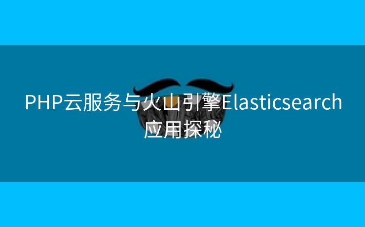 PHP云服务与火山引擎Elasticsearch应用探秘
