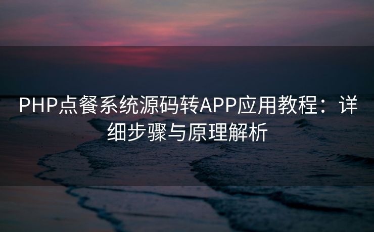 PHP点餐系统源码转APP应用教程：详细步骤与原理解析
