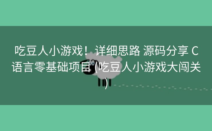吃豆人小游戏！详细思路 源码分享 C语言零基础项目 (吃豆人小游戏大闯关)