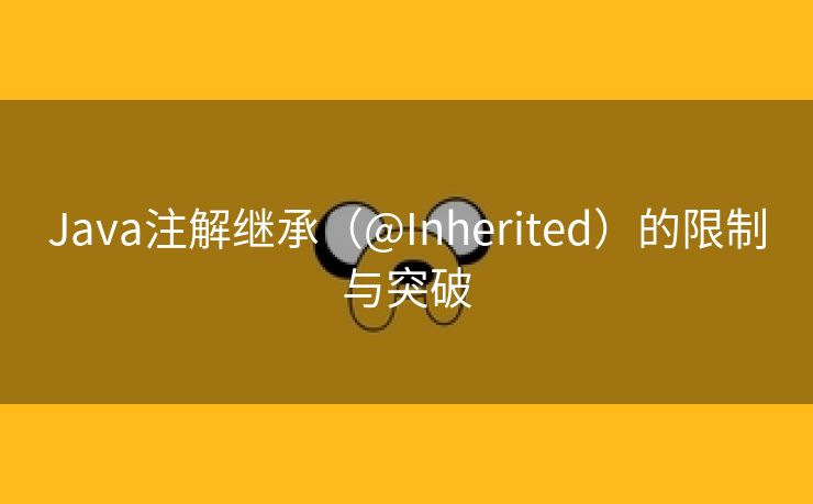 Java注解继承（@Inherited）的限制与突破