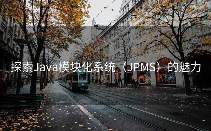 探索Java模块化系统（JPMS）的魅力