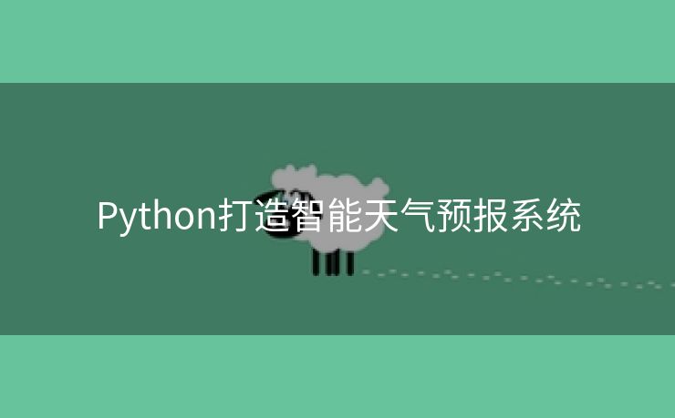 Python打造智能天气预报系统 Python打造智能天气预报系统