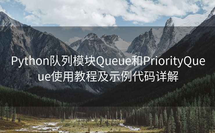 Python队列模块Queue和PriorityQueue使用教程及示例代码详解