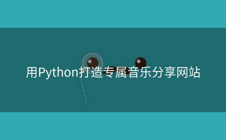 用Python打造专属音乐分享网站
