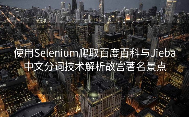 使用Selenium爬取百度百科与Jieba中文分词技术解析故宫著名景点
