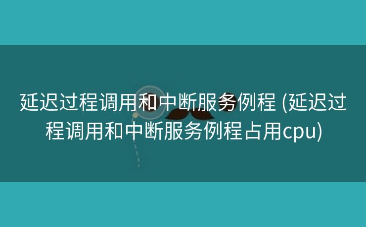 延迟过程调用和中断服务例程 (延迟过程调用和中断服务例程占用cpu)