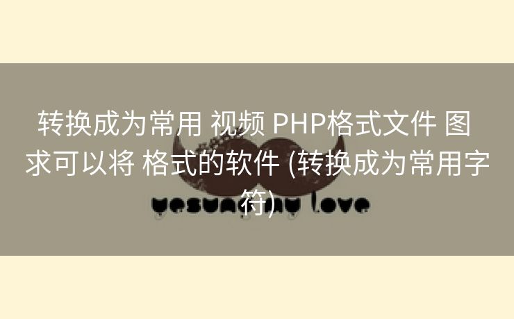 转换成为常用 视频 PHP格式文件 图 求可以将 格式的软件 (转换成为常用字符)