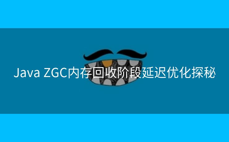 Java ZGC内存回收阶段延迟优化探秘