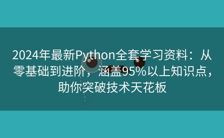 2024年最新Python全套学习资料：从零基础到进阶，涵盖95%以上知识点，助你突破技术天花板