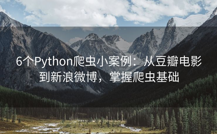6个Python爬虫小案例：从豆瓣电影到新浪微博，掌握爬虫基础