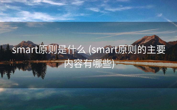 smart原则是什么 (smart原则的主要内容有哪些)