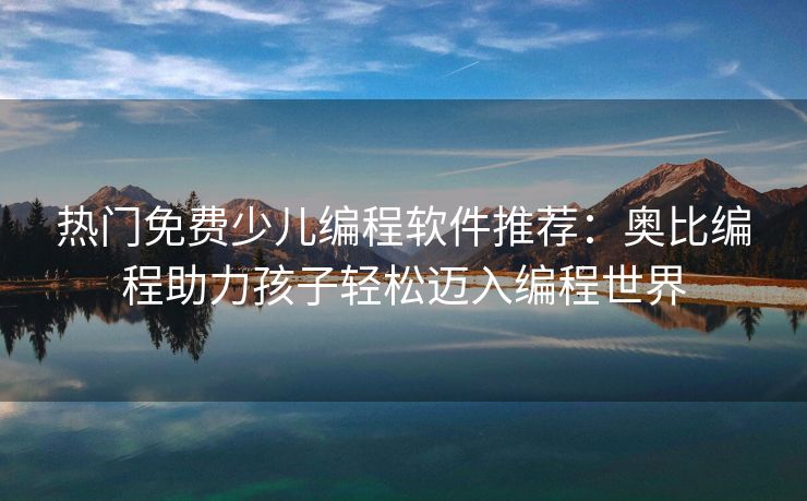 热门免费少儿编程软件推荐：奥比编程助力孩子轻松迈入编程世界