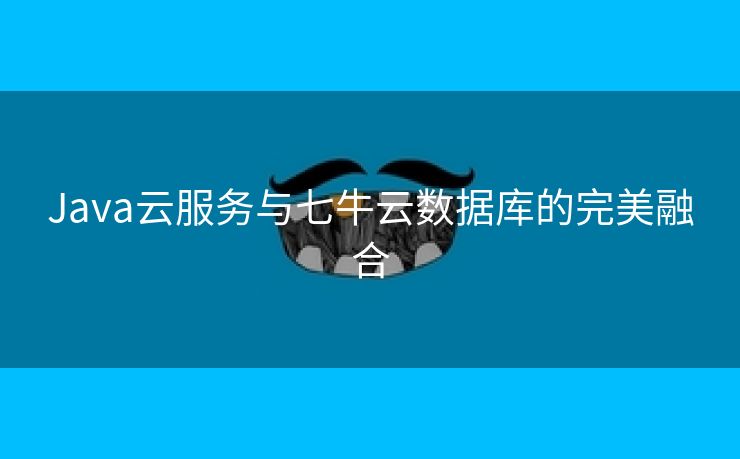 Java云服务与七牛云数据库的完美融合