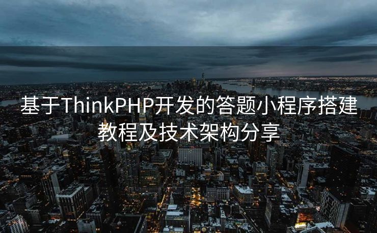 基于ThinkPHP开发的答题小程序搭建教程及技术架构分享