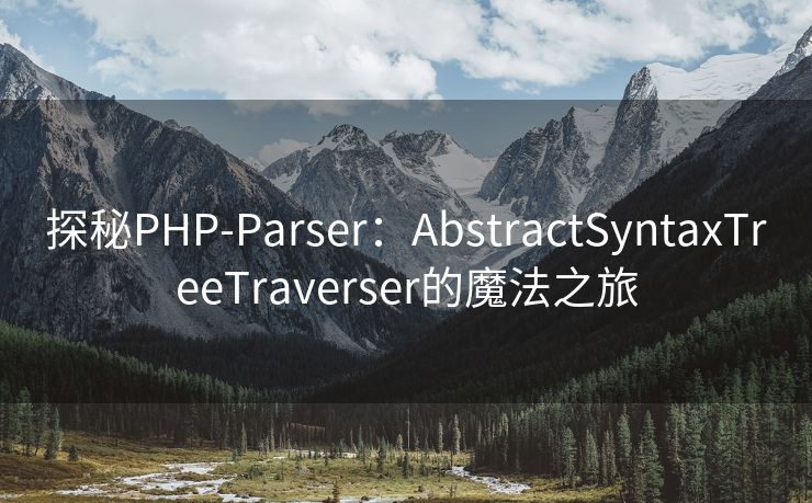 探秘PHP-Parser：AbstractSyntaxTreeTraverser的魔法之旅