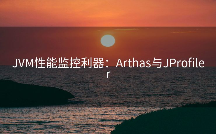 JVM性能监控利器：Arthas与JProfiler