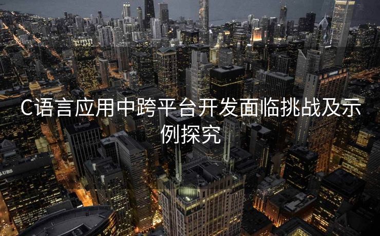 C语言应用中跨平台开发面临挑战及示例探究 C语言应用中跨平台开发面临挑战及示例探究