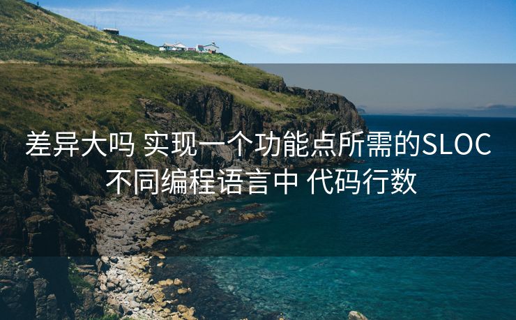 差异大吗 实现一个功能点所需的SLOC 不同编程语言中 代码行数